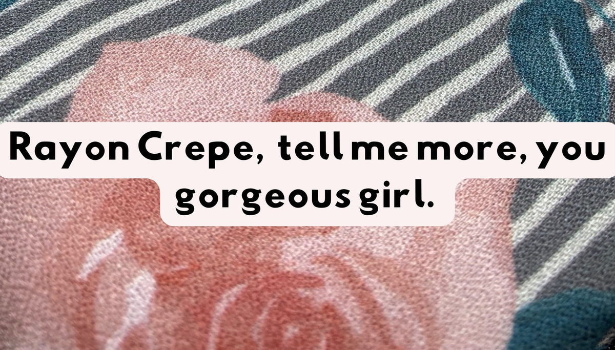 Rayon Crepe, tell me more, you gorgeous girl.