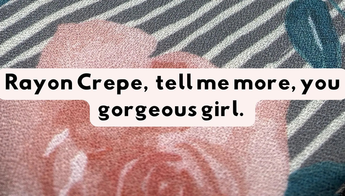 Rayon Crepe, tell me more, you gorgeous girl.